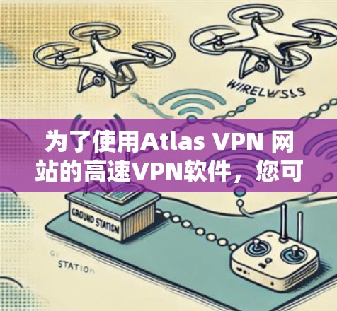 为了使用Atlas VPN 网站的高速VPN软件，您可以按照以下步骤操作