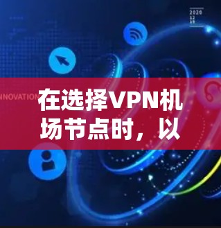 在选择VPN机场节点时，以下是一个有条理的指南