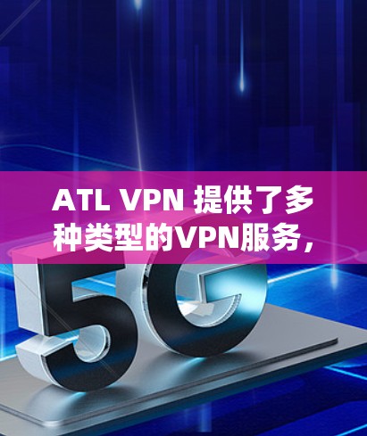 ATL VPN 提供了多种类型的VPN服务，其中包括免费的 VPN 服务。以下是关于免费VPN功能的详细介绍