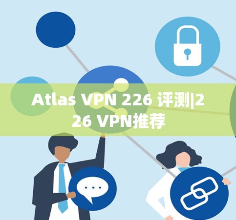Atlas VPN 226 评测|226 VPN推荐