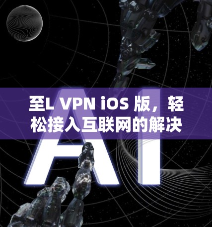至L VPN iOS 版，轻松接入互联网的解决方案