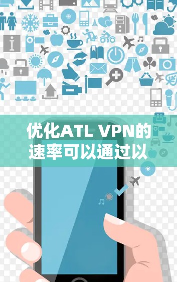 优化ATL VPN的速率可以通过以下步骤进行