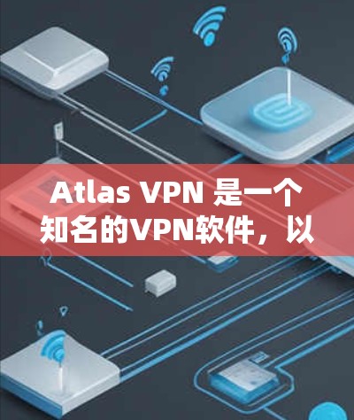 Atlas VPN 是一个知名的VPN软件，以其高性能、可靠性和安全性的特点著称。以下是关于 Atlas VPN 的挑战评测