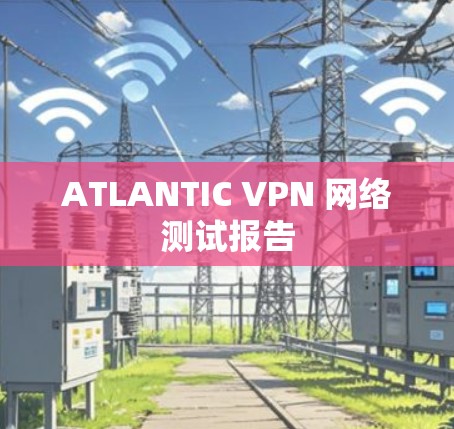 ATLANTIC VPN 网络测试报告
