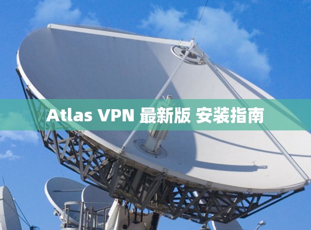 Atlas VPN 最新版 安装指南