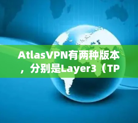 AtlasVPN有两种版本，分别是Layer3（TPV3）和Layer4（TPV4）以下是Layer3和Layer4的使用指南