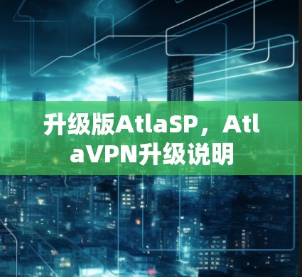 升级版AtlaSP，AtlaVPN升级说明