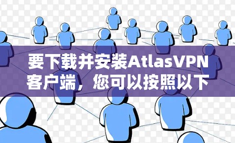 要下载并安装AtlasVPN客户端，您可以按照以下步骤进行