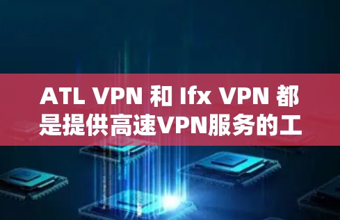 ATL VPN 和 Ifx VPN 都是提供高速VPN服务的工具，但它们有不同的特点和适用场景。以下是对它们速度的评测和比较