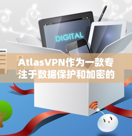 AtlasVPN作为一款专注于数据保护和加密的安全网络服务，其隐私功能主要通过加密技术、数据访问控制和隐私协议来保护用户的个人信息。以下是详细的隐私功能描述