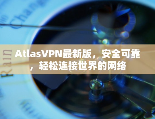 AtlasVPN最新版，安全可靠，轻松连接世界的网络