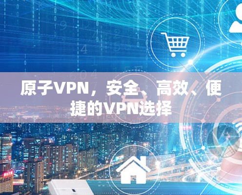 原子VPN，安全、高效、便捷的VPN选择