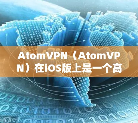 AtomVPN（AtomVPN）在iOS版上是一个高度开放且安全的VPN工具，旨在帮助用户构建一个更安全的互联网环境。以下是对AtomVPN在iOS版的主要信息和使用指南