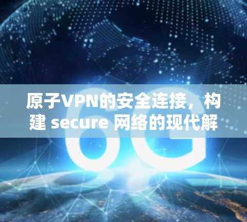 原子VPN的安全连接，构建 secure 网络的现代解决方案