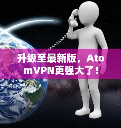 升级至最新版，AtomVPN更强大了！