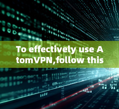 To effectively use AtomVPN,follow this organized approach: