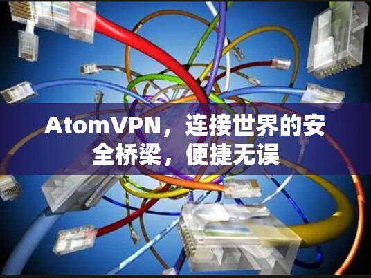 AtomVPN，连接世界的安全桥梁，便捷无误