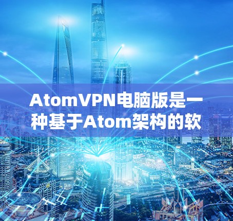 AtomVPN电脑版是一种基于Atom架构的软件，专为在电脑上提供VPN服务。它通常比手机版更优化，适合处理更大文件和更复杂的网络环境。以下是对该软件的详细介绍
