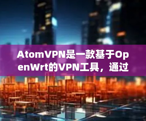 AtomVPN是一款基于OpenWrt的VPN工具，通过翻墙技术将用户从国内网络截断，进入其内部服务器，再通过地平线云进行加密传输，确保数据安全。以下是其详细介绍