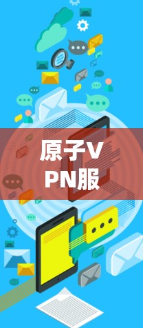 原子VPN服务器，构建安全可靠的网络架构