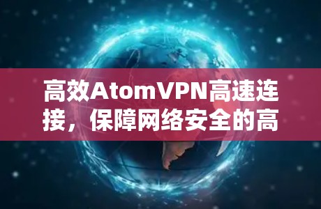 高效AtomVPN高速连接，保障网络安全的高效解决方案