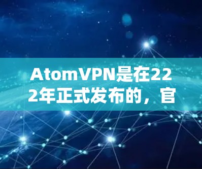 AtomVPN是在222年正式发布的，官方版本目前只在官方网站上发布。如果您需要下载226年的版本，建议您前往AtomVPN的官方网站下载最新的版本