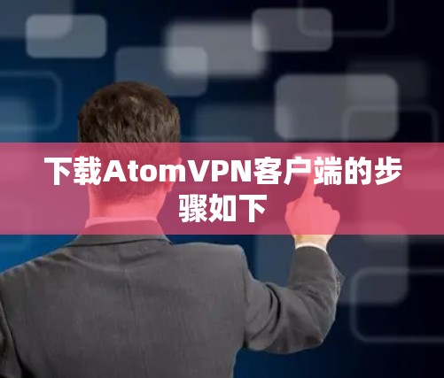 下载AtomVPN客户端的步骤如下
