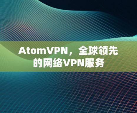 AtomVPN，全球领先的网络VPN服务