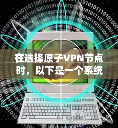 在选择原子VPN节点时，以下是一个系统化的推荐列表，涵盖安全性、使用场景、连接速度、安全性评估、支持设备、使用方法和常见问题等关键点