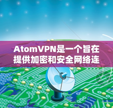 AtomVPN是一个旨在提供加密和安全网络连接的工具,特别适用于科学和实验环境。以下是对该工具的详细介绍 AtomVPN是一个旨在提供加密和安全网络连接的工具,特别适用于科学和实验环境。以下是对该工具的详细介绍