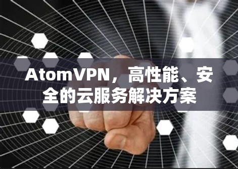 AtomVPN，高性能、安全的云服务解决方案