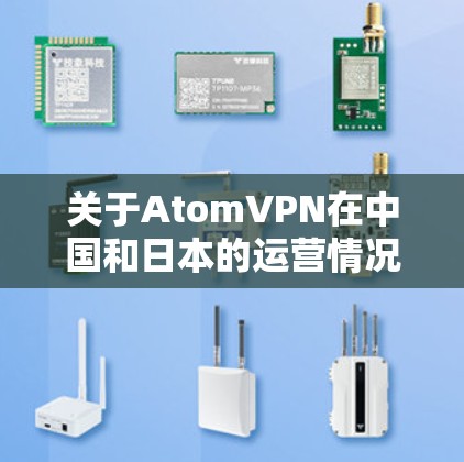 关于AtomVPN在中国和日本的运营情况，以及是否有日本的节点服务，以下是我的理解