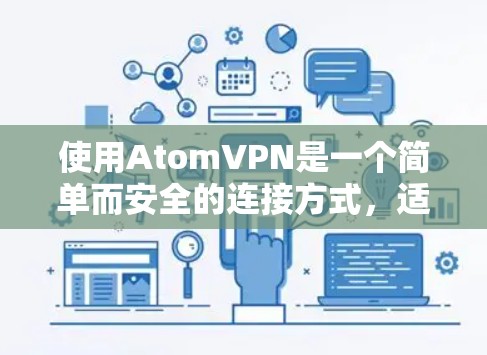 使用AtomVPN是一个简单而安全的连接方式，适合在需要高效访问互联网时使用。以下是一个详细的步骤指南，帮助您顺利完成使用