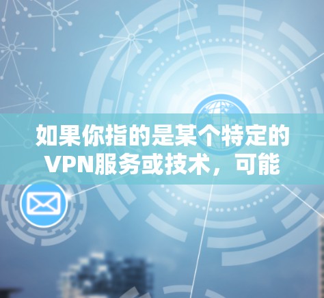 如果你指的是某个特定的VPN服务或技术，可能需要提供更多背景信息，以便更准确地回答。如果您有其他问题，欢迎进一步说明！