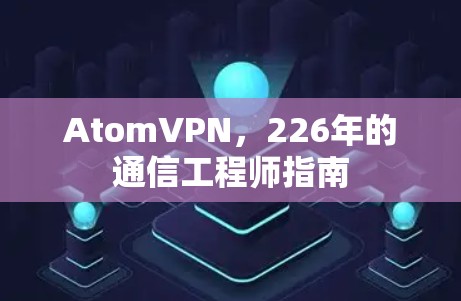 AtomVPN，226年的通信工程师指南
