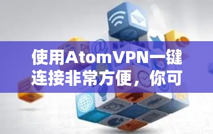 使用AtomVPN一键连接非常方便，你可以按照以下步骤进行操作