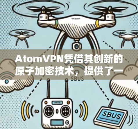AtomVPN凭借其创新的原子加密技术，提供了一种高度安全的网络传输方式，其隐私保护措施具有独特优势。以下是对其隐私保护的详细分析