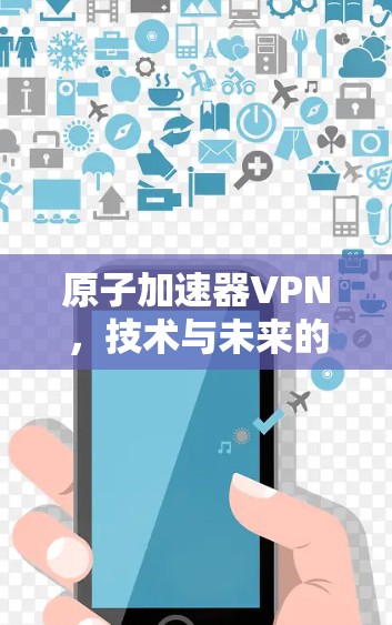 原子加速器VPN，技术与未来的双刃剑