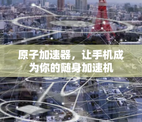 原子加速器，让手机成为你的随身加速机