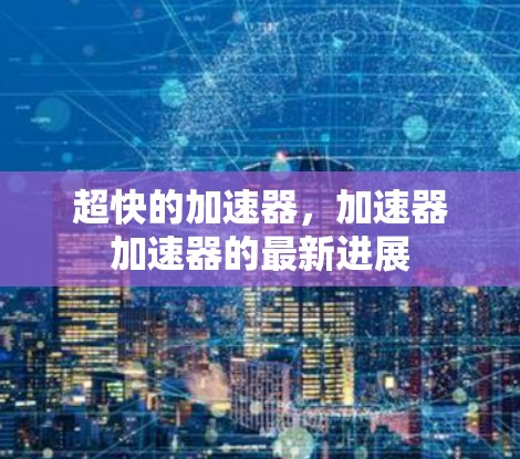 超快的加速器，加速器加速器的最新进展