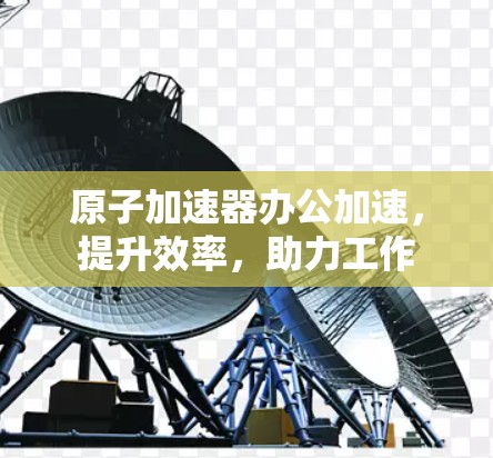 原子加速器办公加速，提升效率，助力工作