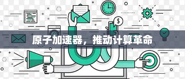 原子加速器，推动计算革命