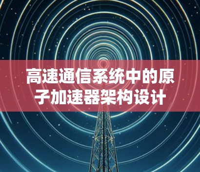 高速通信系统中的原子加速器架构设计