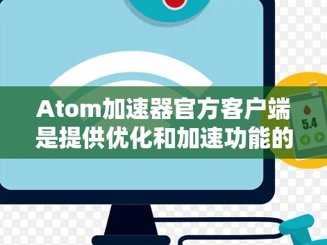 Atom加速器官方客户端是提供优化和加速功能的软件应用，通常基于Atom开源软件框架。以下是关于官方客户端的一些详细信息