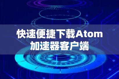 快速便捷下载Atom加速器客户端