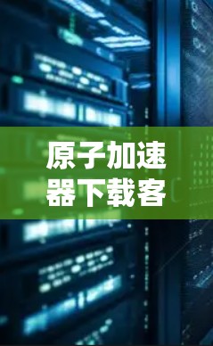 原子加速器下载客户端