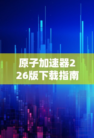 原子加速器226版下载指南