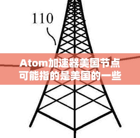 Atom加速器美国节点可能指的是美国的一些研究机构或项目在原子物理领域的加速器设备，具体名称可能因机构而异。以下是一些可能的解释