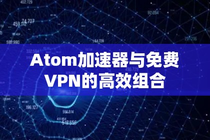 Atom加速器与免费VPN的高效组合
