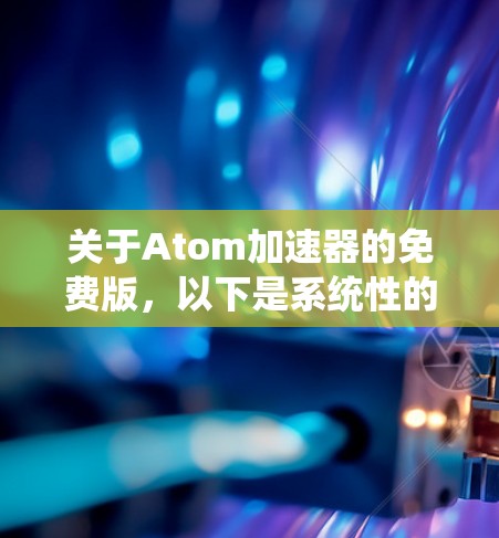 关于Atom加速器的免费版，以下是系统性的信息